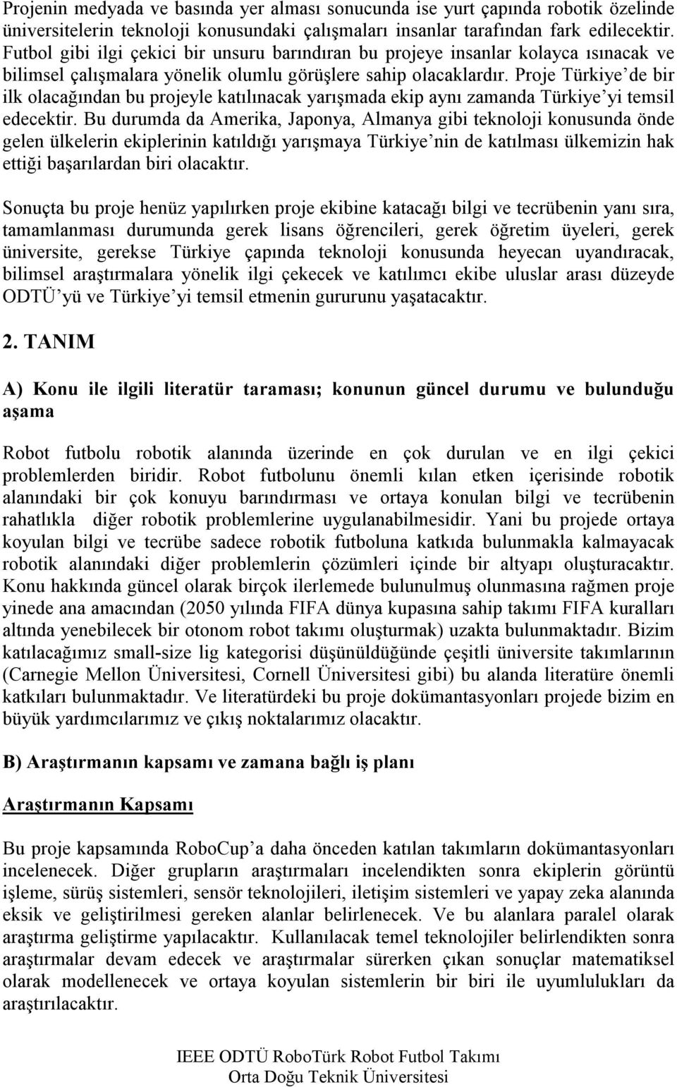 Proje Türkiye de bir ilk olacağından bu projeyle katılınacak yarışmada ekip aynı zamanda Türkiye yi temsil edecektir.