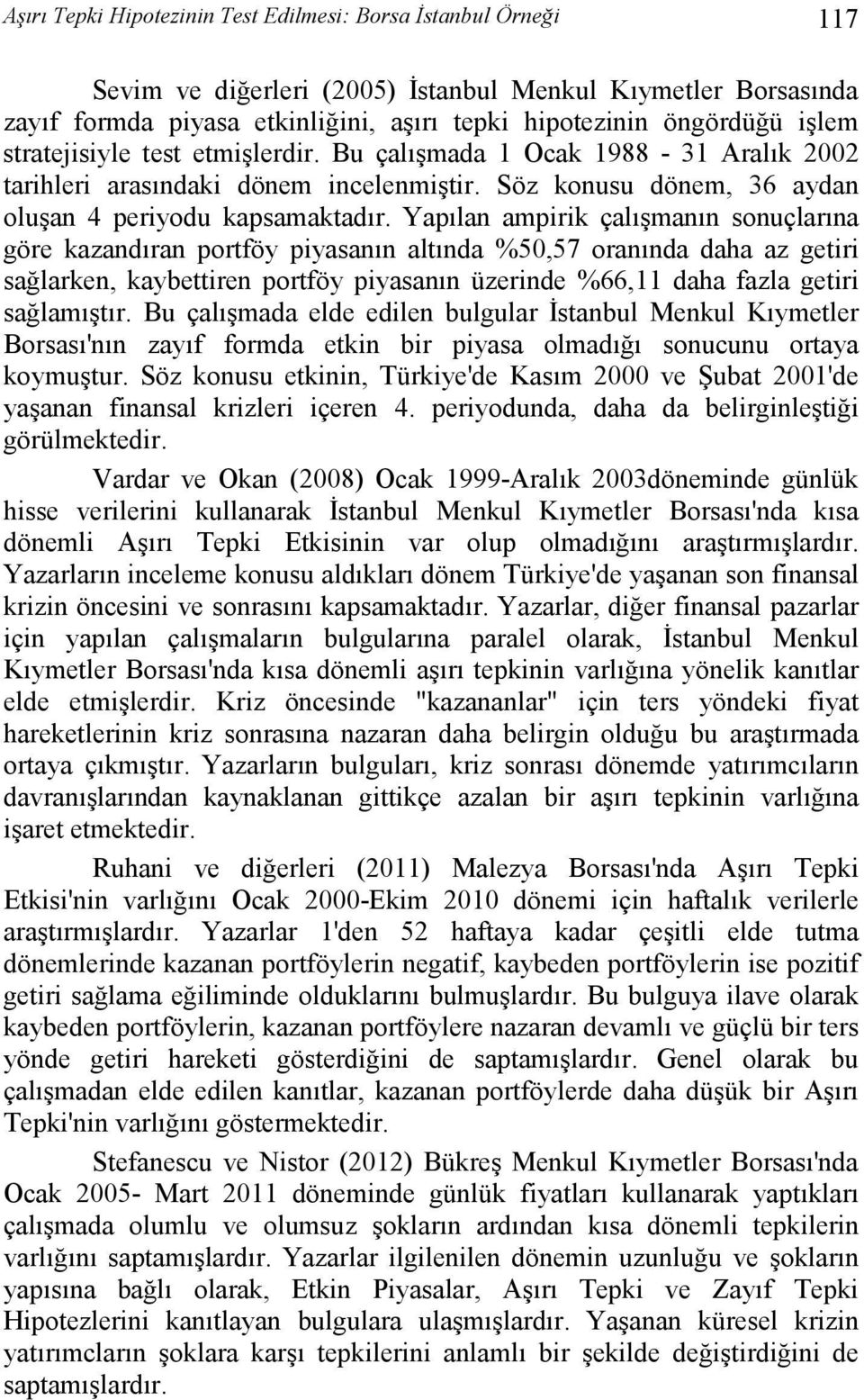 Yapılan ampirik çalışmanın sonuçlarına göre kazandıran portföy piyasanın altında %50,57 oranında daha az getiri sağlarken, kaybettiren portföy piyasanın üzerinde %66,11 daha fazla getiri sağlamıştır.