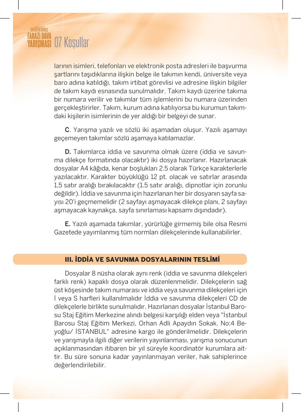 Takım, kurum adına katılıyorsa bu kurumun takımdaki kişilerin isimlerinin de yer aldığı bir belgeyi de sunar. C. Yarışma yazılı ve sözlü iki aşamadan oluşur.