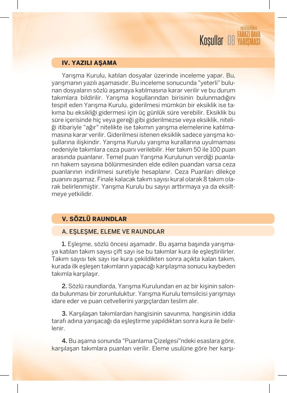 Yarışma koşullarından birisinin bulunmadığını tespit eden Yarışma Kurulu, giderilmesi mümkün bir eksiklik ise takıma bu eksikliği gidermesi için üç günlük süre verebilir.