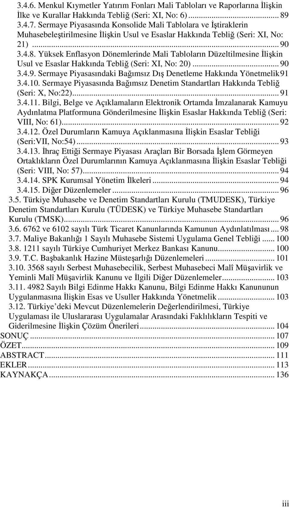 Yüksek Enflasyon Dönemlerinde Mali Tabloların Düzeltilmesine Đlişkin Usul ve Esaslar Hakkında Tebliğ (Seri: XI, No: 20)... 90 3.4.9. Sermaye Piyasasındaki Bağımsız Dış Denetleme Hakkında Yönetmelik 91 3.