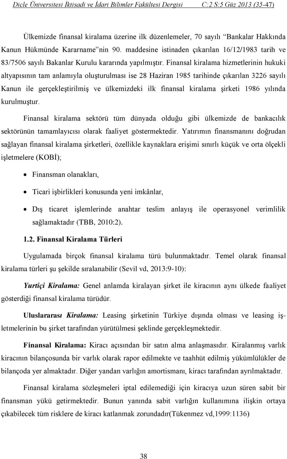 Finansal kiralama hizmetlerinin hukuki altyapısının tam anlamıyla oluşturulması ise 28 Haziran 1985 tarihinde çıkarılan 3226 sayılı Kanun ile gerçekleştirilmiş ve ülkemizdeki ilk finansal kiralama