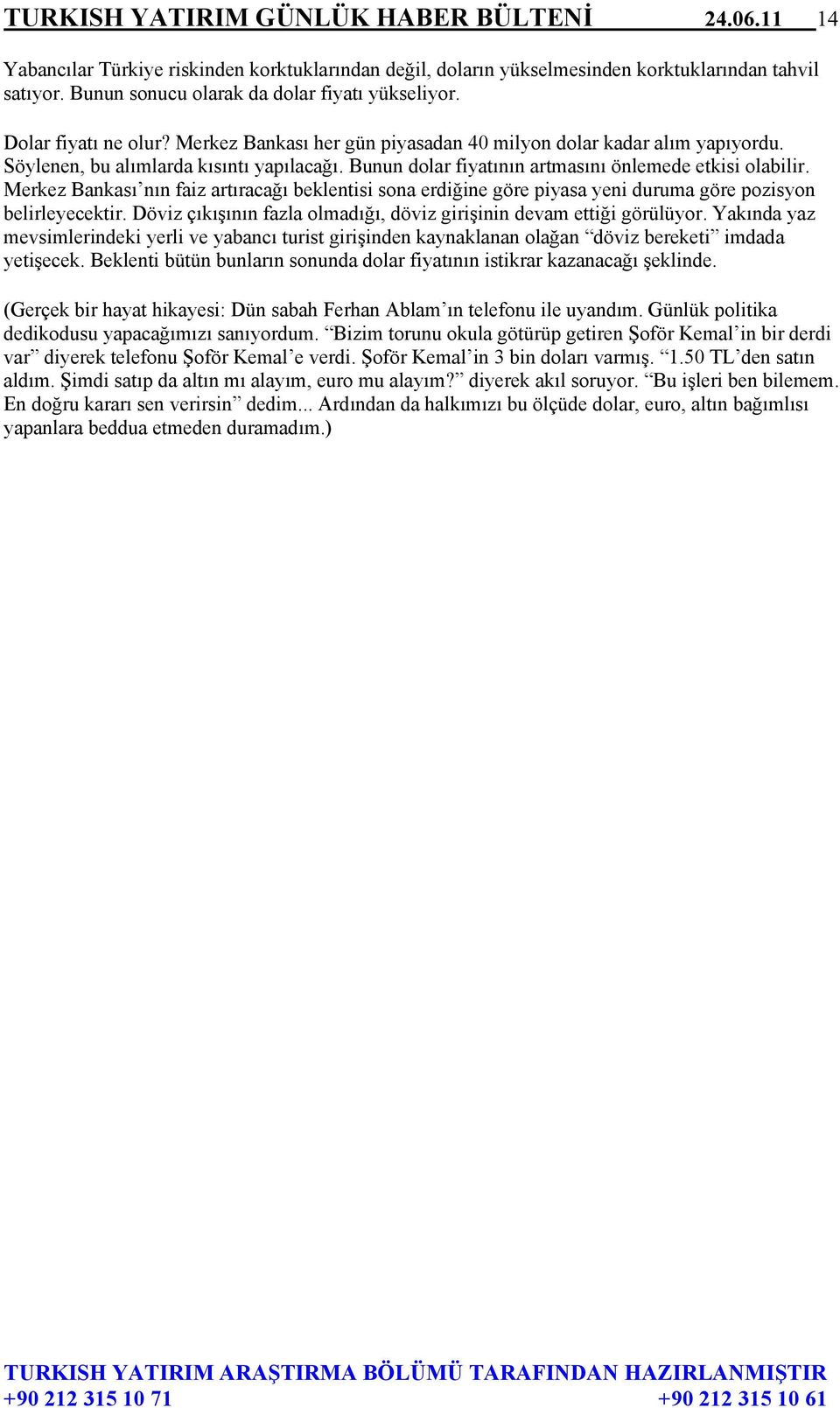 Bunun dolar fiyatının artmasını önlemede etkisi olabilir. Merkez Bankası nın faiz artıracağı beklentisi sona erdiğine göre piyasa yeni duruma göre pozisyon belirleyecektir.