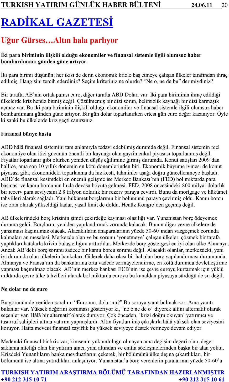 İki para birimi düşünün; her ikisi de derin ekonomik krizle baş etmeye çalışan ülkeler tarafından ihraç edilmiş. Hangisini tercih ederdiniz? Seçim kriteriniz ne olurdu? Ne o, ne de bu der miydiniz?