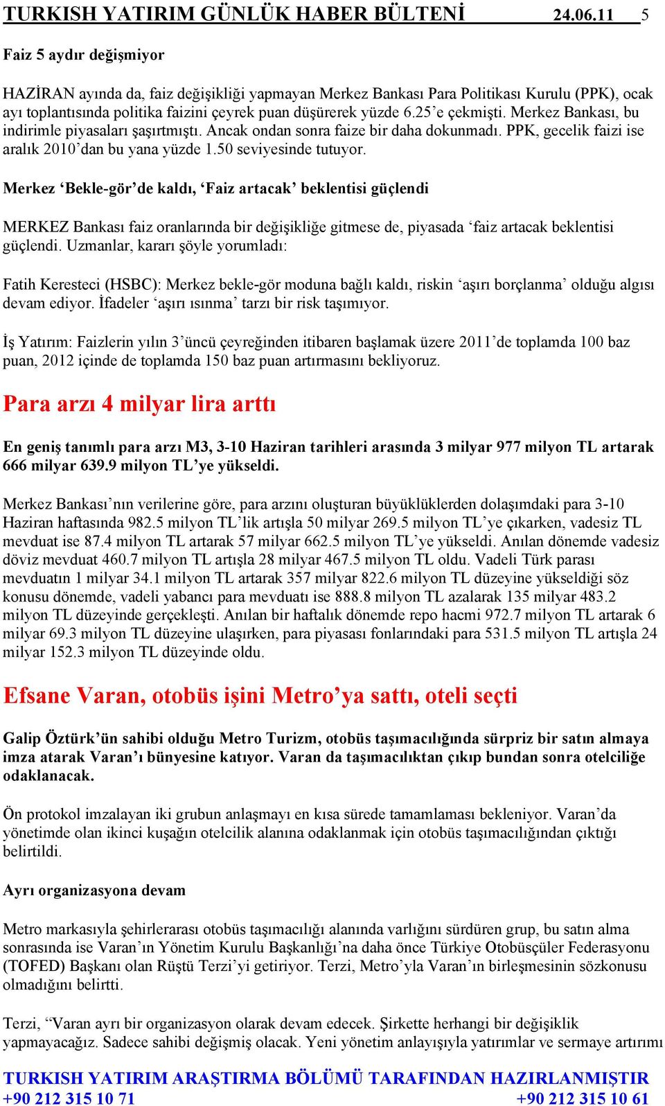 25 e çekmişti. Merkez Bankası, bu indirimle piyasaları şaşırtmıştı. Ancak ondan sonra faize bir daha dokunmadı. PPK, gecelik faizi ise aralık 2010 dan bu yana yüzde 1.50 seviyesinde tutuyor.