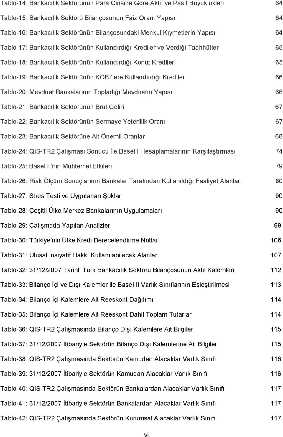 Sektörünün KOBİ lere Kullandırdığı Krediler 66 Tablo-20: Mevduat Bankalarının Topladığı Mevduatın Yapısı 66 Tablo-21: Bankacılık Sektörünün Brüt Geliri 67 Tablo-22: Bankacılık Sektörünün Sermaye