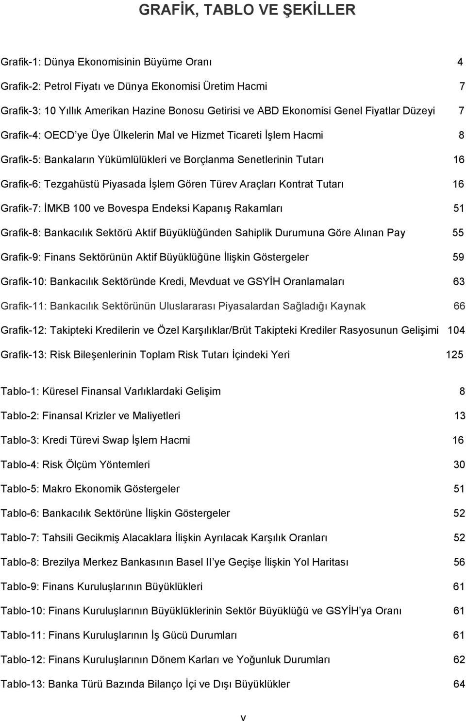 İşlem Gören Türev Araçları Kontrat Tutarı 16 Grafik-7: İMKB 100 ve Bovespa Endeksi Kapanış Rakamları 51 Grafik-8: Bankacılık Sektörü Aktif Büyüklüğünden Sahiplik Durumuna Göre Alınan Pay 55 Grafik-9: