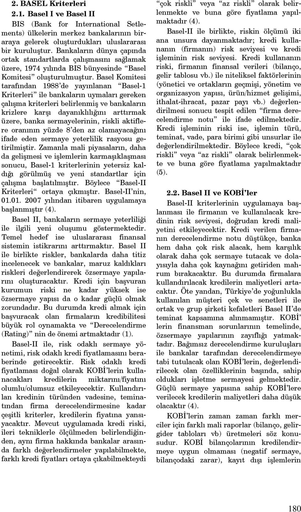 Basel Komitesi tarafından 1988 de yayınlanan Basel-1 Kriterleri ile bankaların uymaları gereken çalışma kriterleri belirlenmiş ve bankaların krizlere karşı dayanıklılığını arttırmak üzere, banka