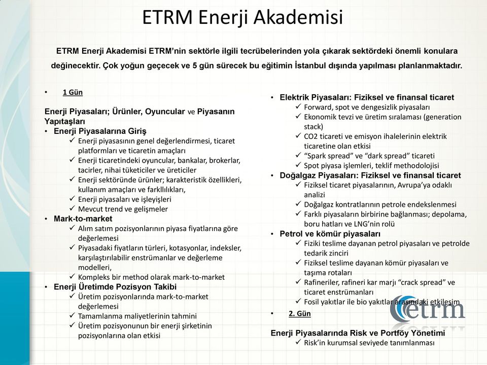 1 Gün Enerji Piyasaları; Ürünler, Oyuncular ve Piyasanın Yapıtaşları Enerji Piyasalarına Giriş Enerji piyasasının genel değerlendirmesi, ticaret platformları ve ticaretin amaçları Enerji