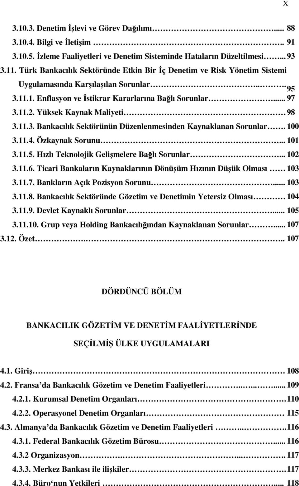 Yüksek Kaynak Maliyeti 98 3.11.3. Bankacılık Sektörünün Düzenlenmesinden Kaynaklanan Sorunlar. 100 3.11.4. Özkaynak Sorunu... 101 3.11.5. Hızlı Teknolojik Gelişmelere Bağlı Sorunlar... 102 3.11.6.