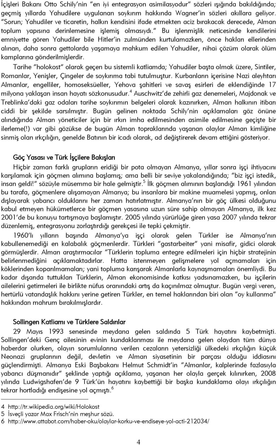 Bu işlenmişlik neticesinde kendilerini emniyette gören Yahudiler bile Hitler in zulmünden kurtulamazken, önce hakları ellerinden alınan, daha sonra gettolarda yaşamaya mahkum edilen Yahudiler, nihai