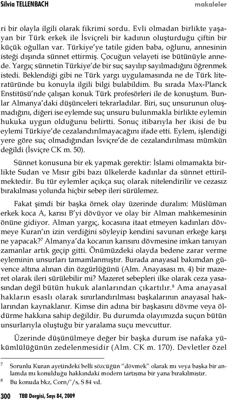 Beklendiği gibi ne Türk yargı uygulamasında ne de Türk literatüründe bu konuyla ilgili bilgi bulabildim. Bu sırada Max-Planck Enstitüsü nde çalışan konuk Türk profesörleri ile de konuştum.