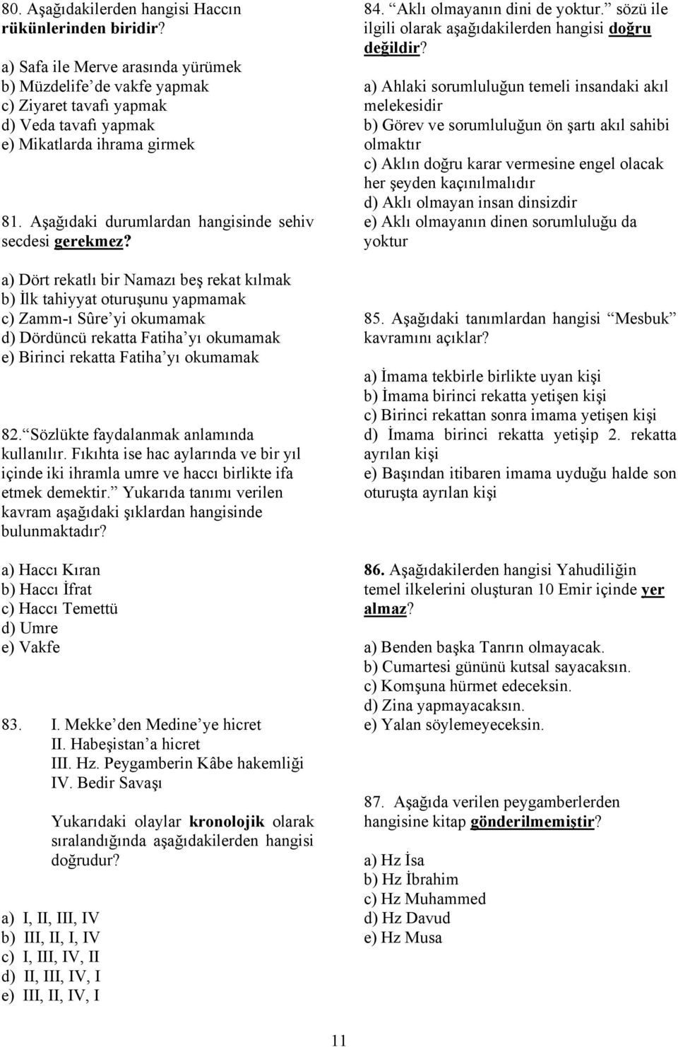 a) Dört rekatlı bir Namazı beş rekat kılmak b) İlk tahiyyat oturuşunu yapmamak c) Zamm-ı Sûre yi okumamak d) Dördüncü rekatta Fatiha yı okumamak e) Birinci rekatta Fatiha yı okumamak 82.