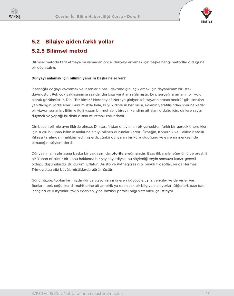 Pek çok yaklaşımın arasında, din bazı yanıtlar sağlamıştır. Din, gerçeği aramanın bir yolu olarak görülmüştür. Din, Biz kimiz? Neredeyiz? Nereye gidiyoruz? Hayatın amacı nedir?