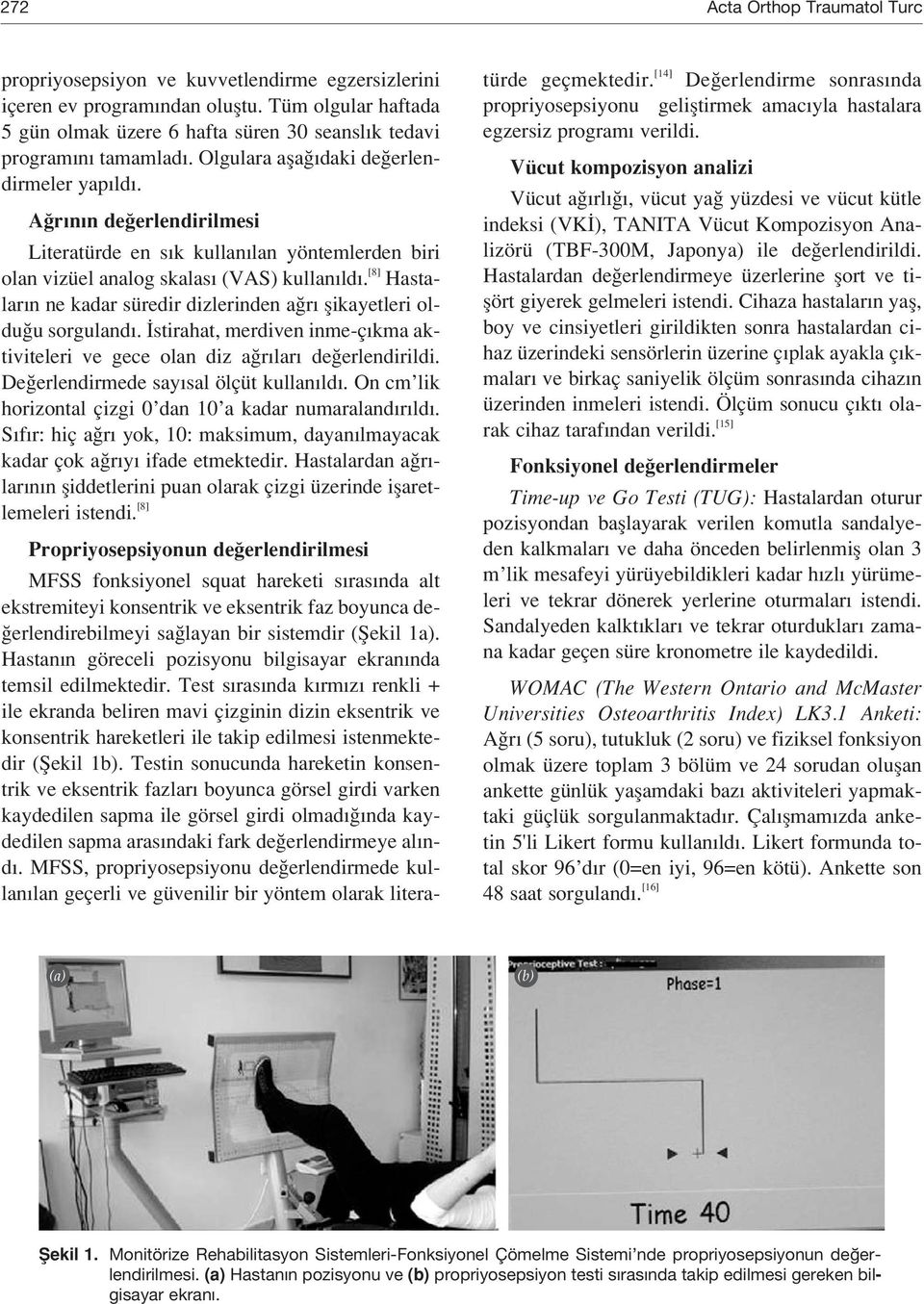 A r n n de erlendirilmesi Literatürde en s k kullan lan yöntemlerden biri olan vizüel analog skalas (VAS) kullan ld. [8] Hastalar n ne kadar süredir dizlerinden a r flikayetleri oldu u sorguland.