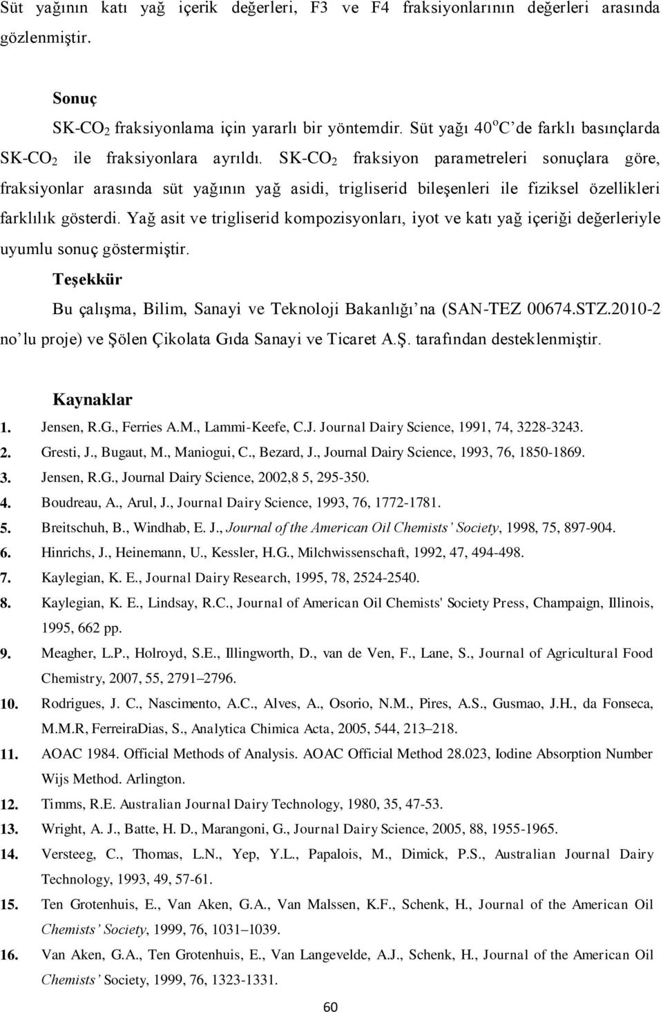 SK-CO 2 fraksiyon parametreleri sonuçlara göre, fraksiyonlar arasında süt yağının yağ asidi, trigliserid bileşenleri ile fiziksel özellikleri farklılık gösterdi.