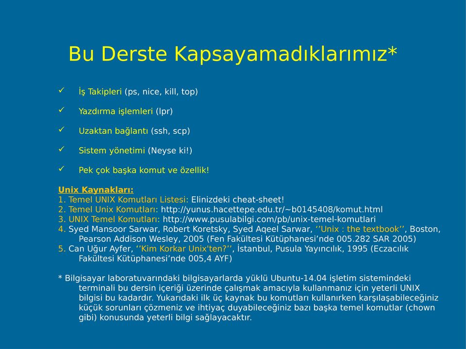 com/pb/unix-temel-komutlari 4. Syed Mansoor Sarwar, Robert Koretsky, Syed Aqeel Sarwar, Unix : the textbook, Boston, Pearson Addison Wesley, 2005 (Fen Fakültesi Kütüphanesi nde 005.282 SAR 2005) 5.