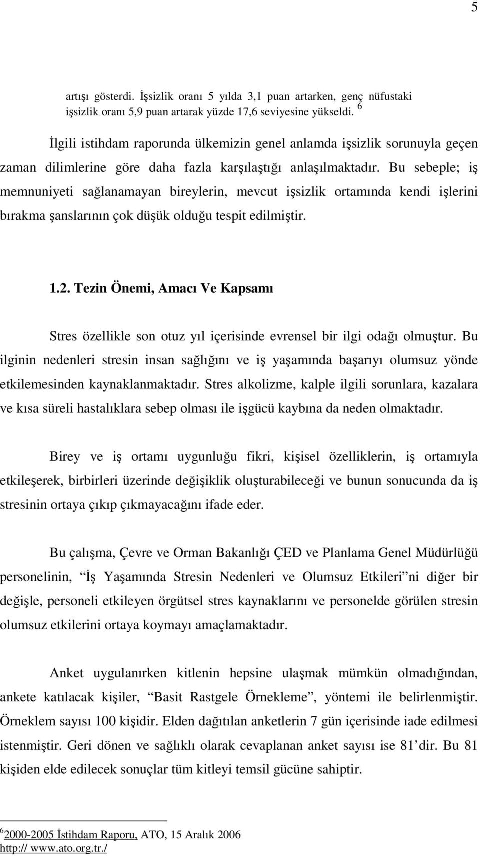 Bu sebeple; iş memnuniyeti sağlanamayan bireylerin, mevcut işsizlik ortamında kendi işlerini bırakma şanslarının çok düşük olduğu tespit edilmiştir. 1.2.