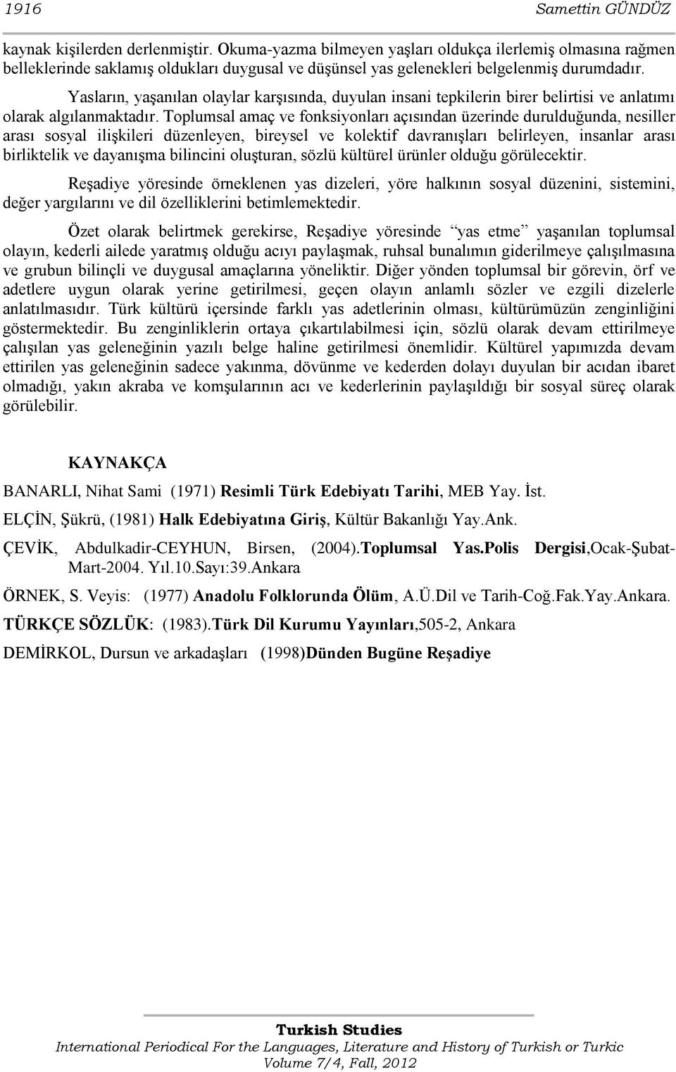 Yasların, yaşanılan olaylar karşısında, duyulan insani tepkilerin birer belirtisi ve anlatımı olarak algılanmaktadır.