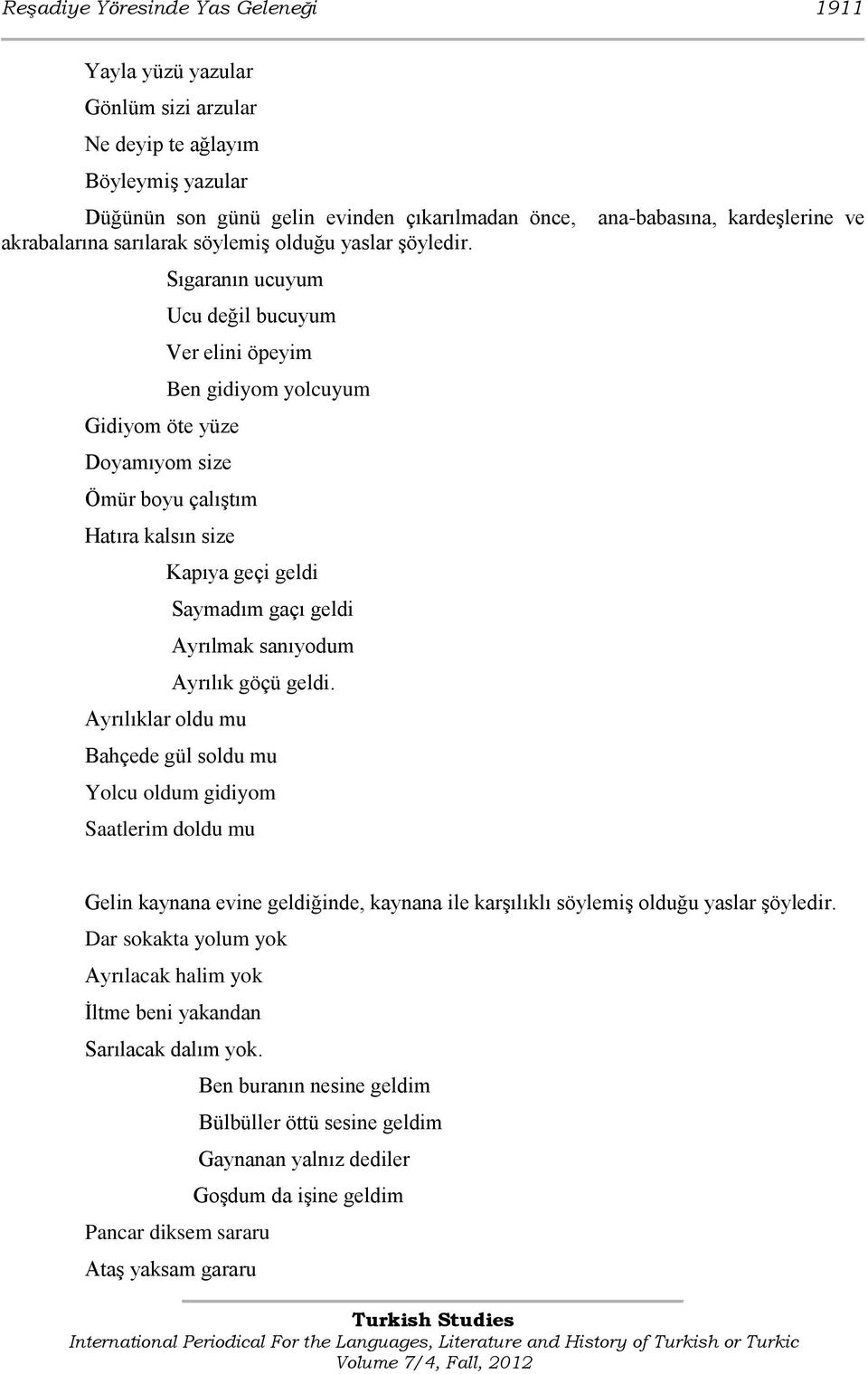 Sıgaranın ucuyum Ucu değil bucuyum Ver elini öpeyim Ben gidiyom yolcuyum Gidiyom öte yüze Doyamıyom size Ömür boyu çalıştım Hatıra kalsın size Kapıya geçi geldi Saymadım gaçı geldi Ayrılmak sanıyodum