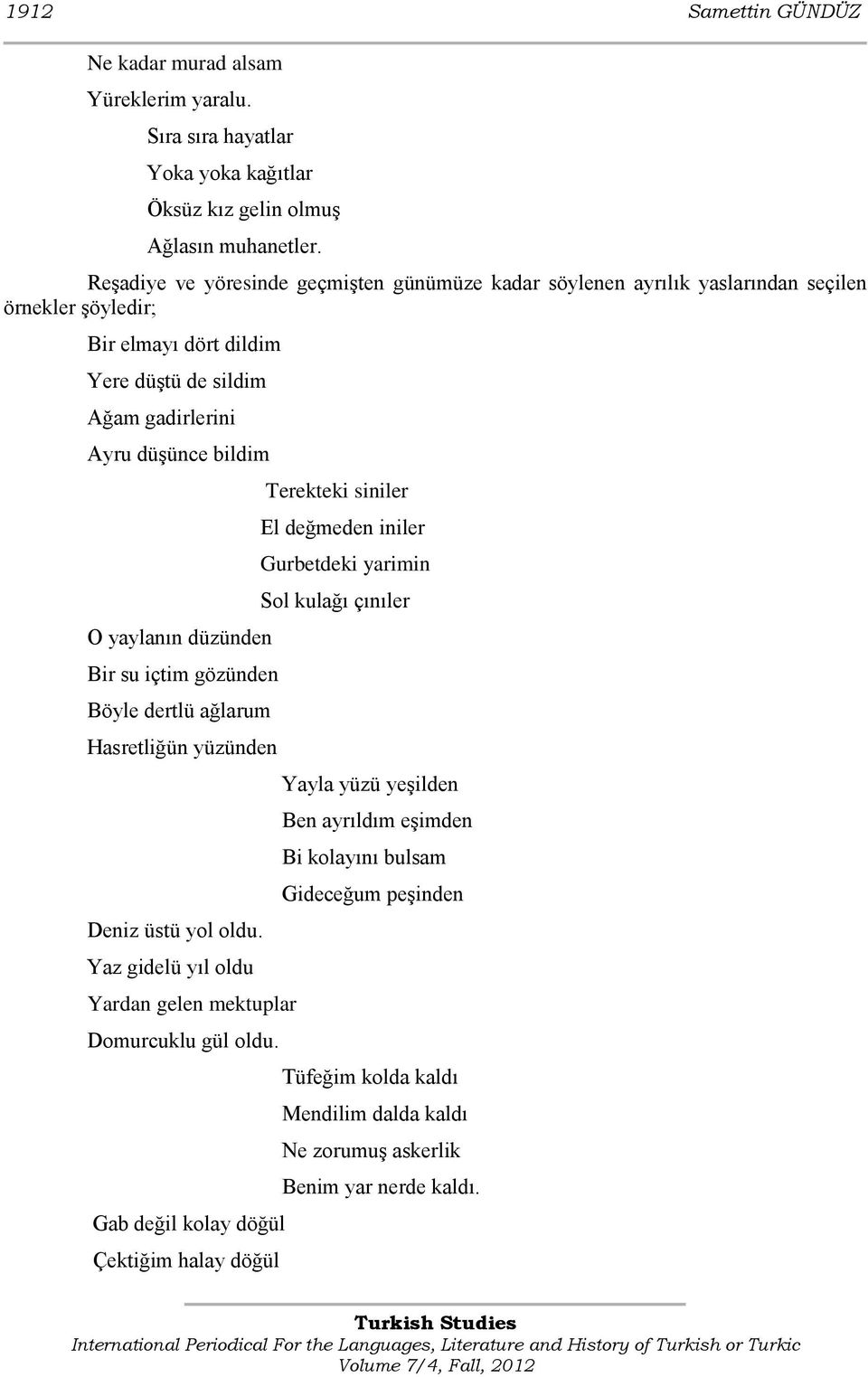 yaylanın düzünden Bir su içtim gözünden Böyle dertlü ağlarum Hasretliğün yüzünden Deniz üstü yol oldu. Yaz gidelü yıl oldu Yardan gelen mektuplar Domurcuklu gül oldu.