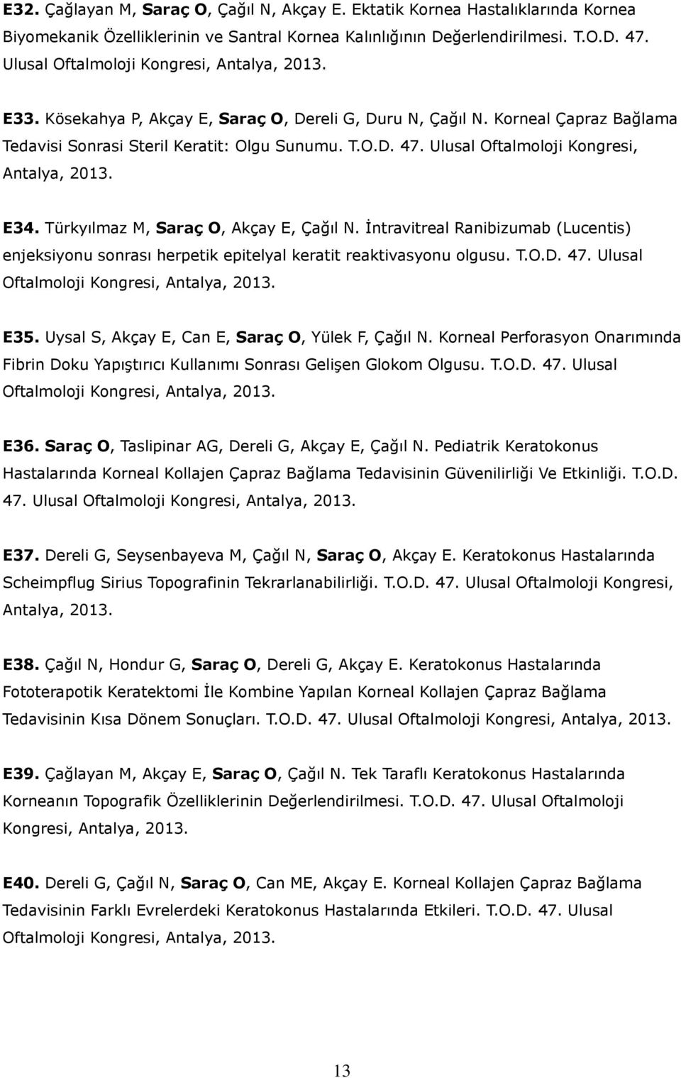 Ulusal Oftalmoloji Kongresi, Antalya, 2013. E34. Türkyılmaz M, Saraç O, Akçay E, Çağıl N. İntravitreal Ranibizumab (Lucentis) enjeksiyonu sonrası herpetik epitelyal keratit reaktivasyonu olgusu. T.O.D.