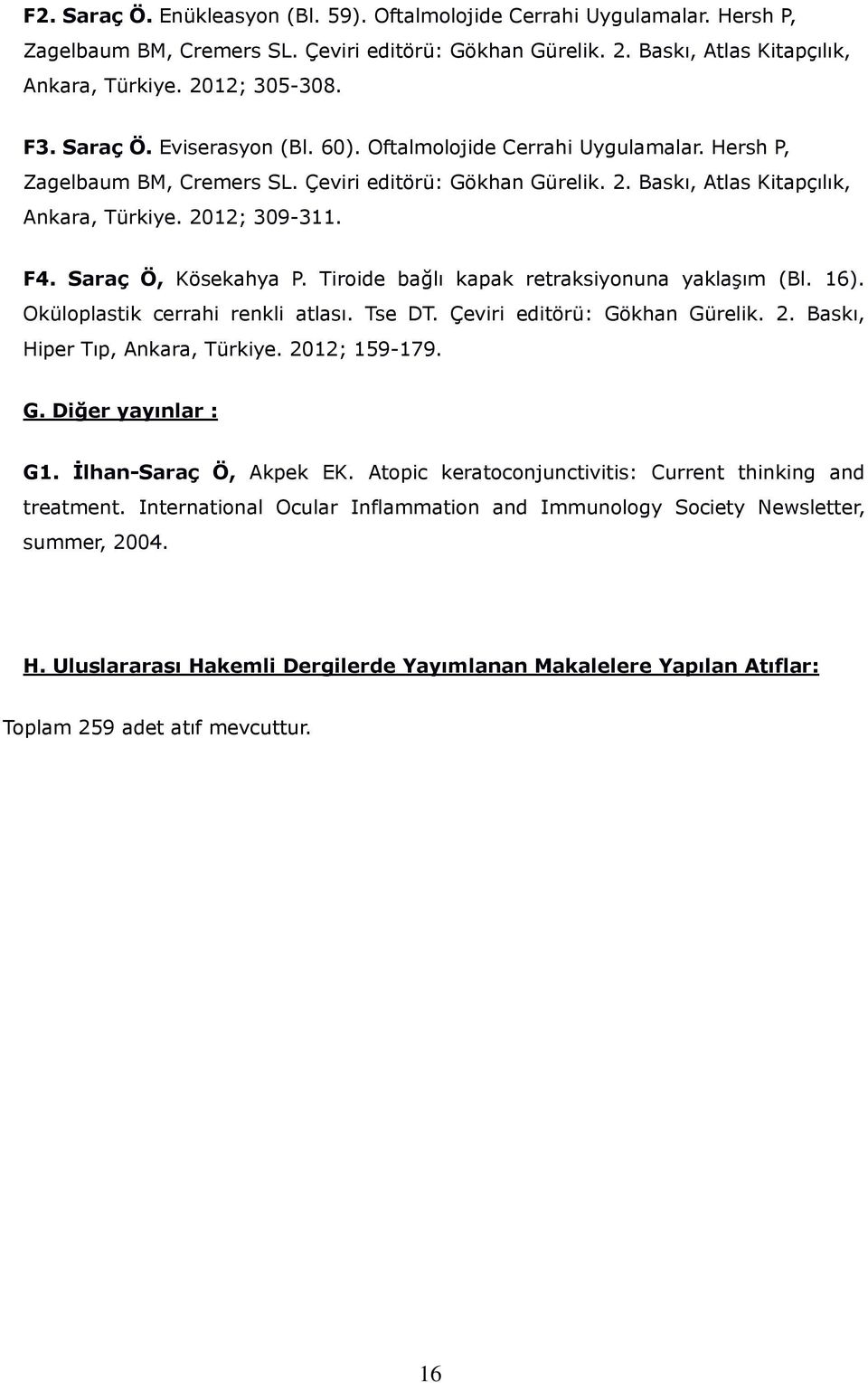 Saraç Ö, Kösekahya P. Tiroide bağlı kapak retraksiyonuna yaklaşım (Bl. 16). Oküloplastik cerrahi renkli atlası. Tse DT. Çeviri editörü: Gökhan Gürelik. 2. Baskı, Hiper Tıp, Ankara, Türkiye.