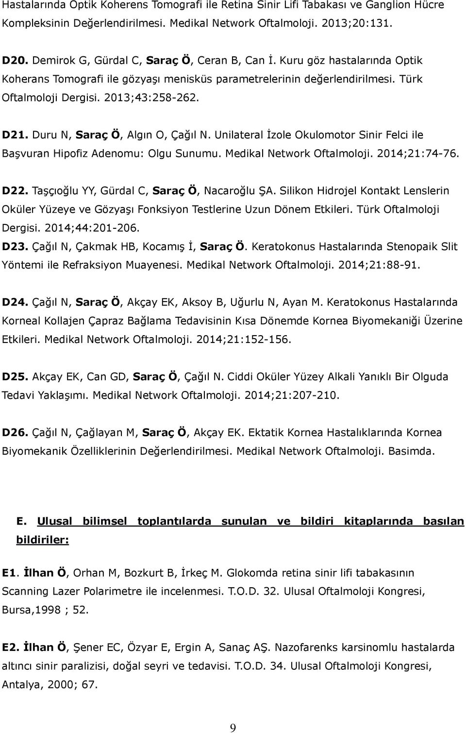 Duru N, Saraç Ö, Algın O, Çağıl N. Unilateral İzole Okulomotor Sinir Felci ile Başvuran Hipofiz Adenomu: Olgu Sunumu. Medikal Network Oftalmoloji. 2014;21:74-76. D22.