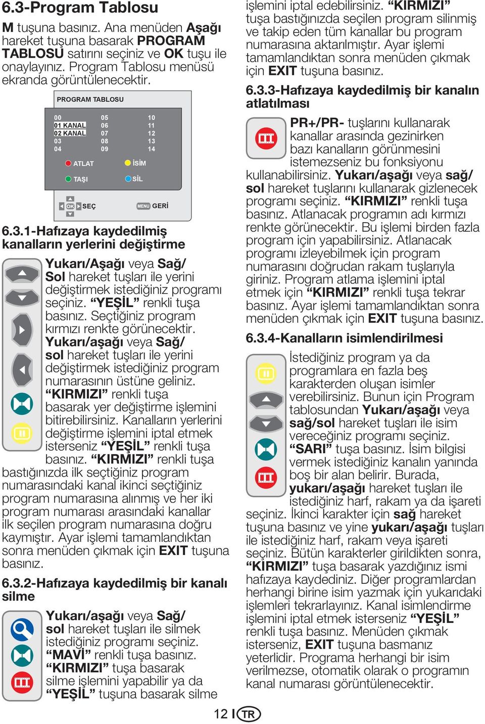 08 13 04 09 14 ATLAT TAŞI İSİM SİL SEÇ GERİ 6.3.1-Hafızaya kaydedilmiş kanalların yerlerini değiştirme Yukarı/Aşağı veya Sağ/ Sol hareket tuşları ile yerini değiştirmek istediğiniz programı seçiniz.