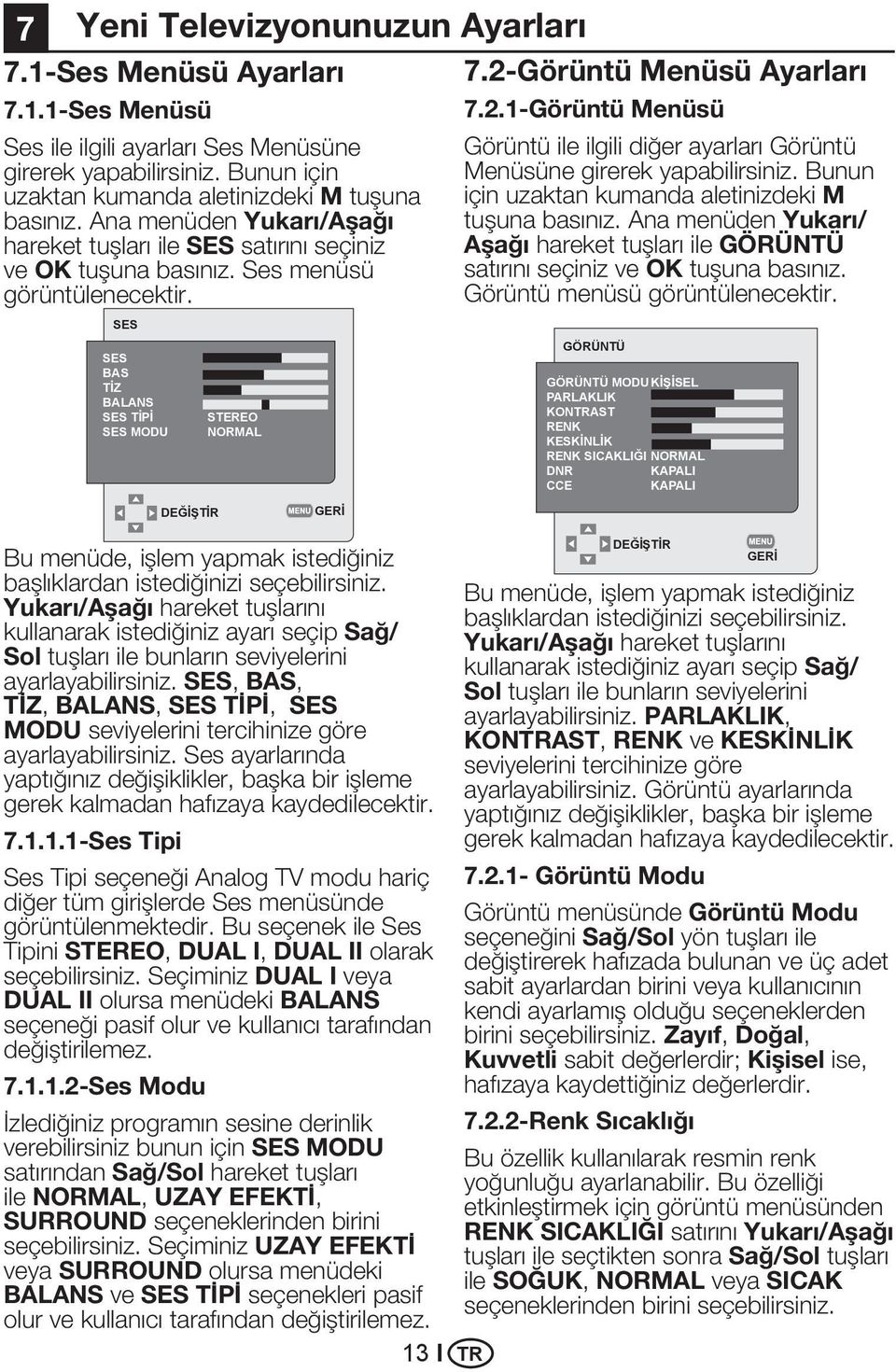 SES SES BAS TİZ BALANS SES TİPİ SES MODU DEĞİŞTİR STEREO NORMAL GERİ Bu menüde, işlem yapmak istediğiniz başlıklardan istediğinizi seçebilirsiniz.