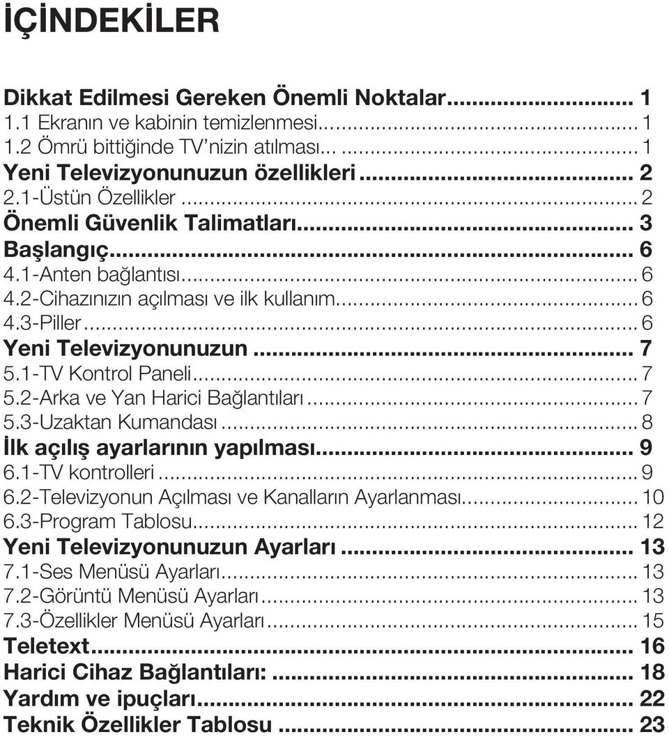 1-TV Kontrol Paneli... 7 5.2-Arka ve Yan Harici Bağlantıları... 7 5.3-Uzaktan Kumandası... 8 İlk açılış ayarlarının yapılması... 9 6.1-TV kontrolleri... 9 6.2-Televizyonun Açılması ve Kanalların Ayarlanması.