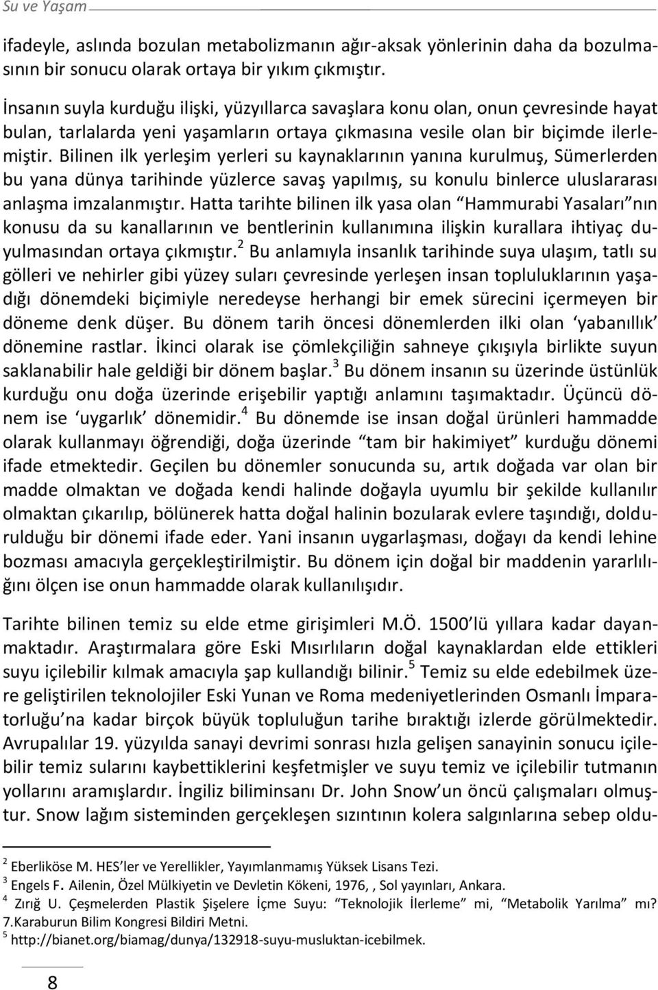 Bilinen ilk yerleşim yerleri su kaynaklarının yanına kurulmuş, Sümerlerden bu yana dünya tarihinde yüzlerce savaş yapılmış, su konulu binlerce uluslararası anlaşma imzalanmıştır.