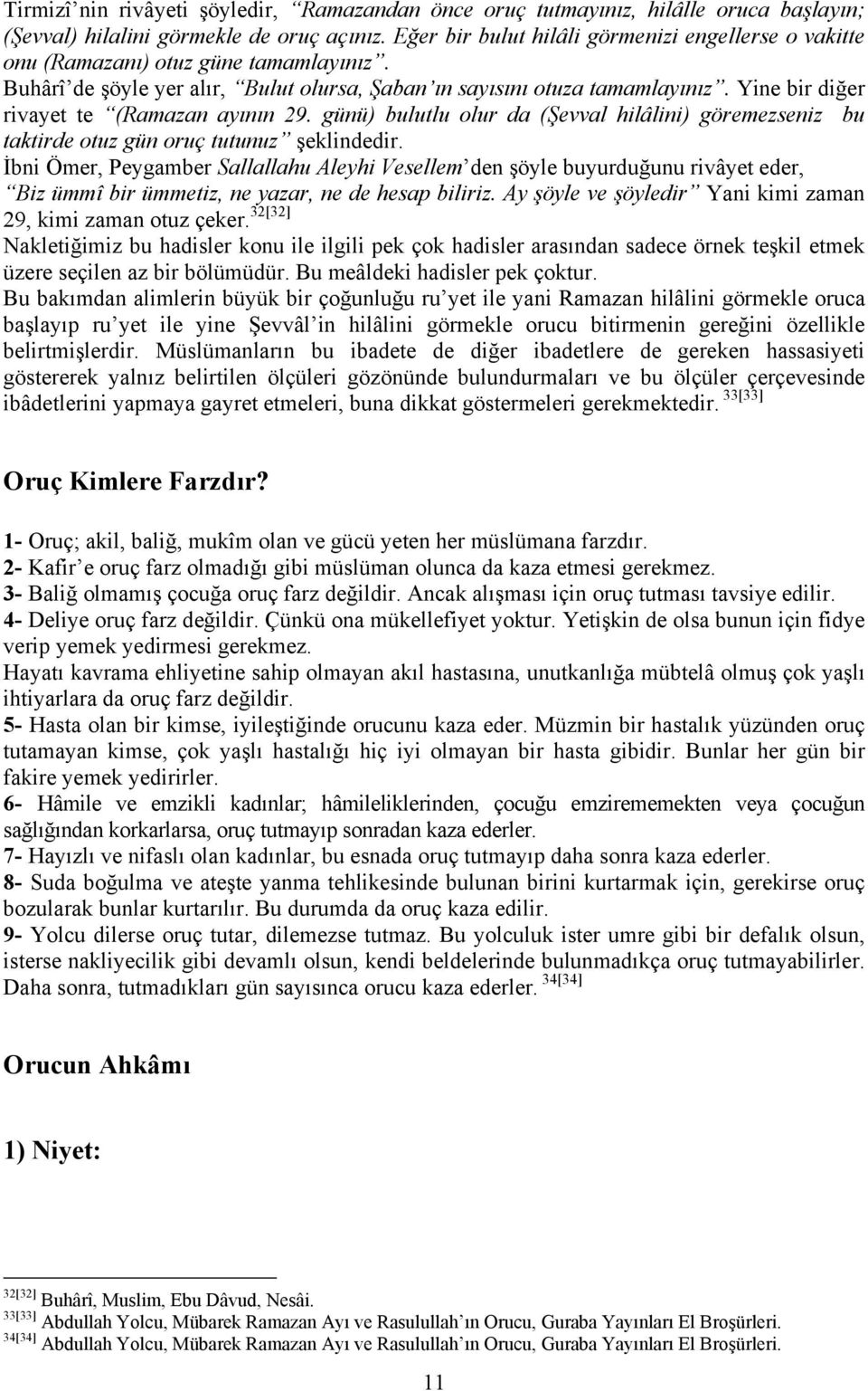 Yine bir diğer rivayet te (Ramazan ayının 29. günü) bulutlu olur da (Şevval hilâlini) göremezseniz bu taktirde otuz gün oruç tutunuz şeklindedir.