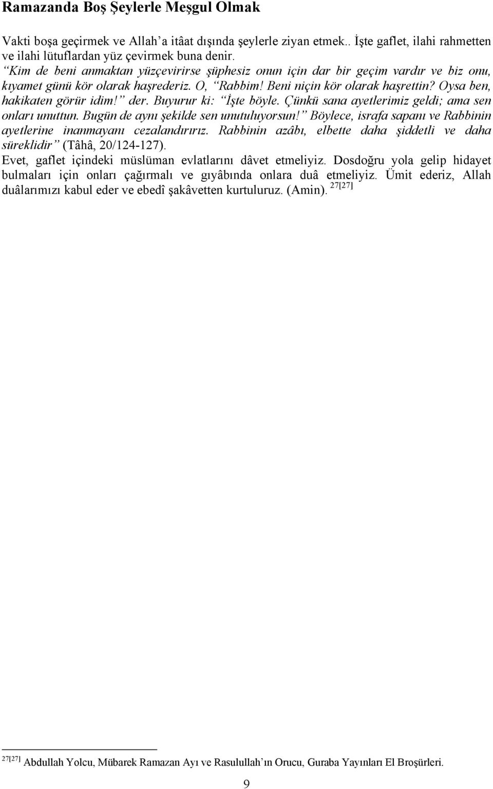 der. Buyurur ki: İşte böyle. Çünkü sana ayetlerimiz geldi; ama sen onları unuttun. Bugün de aynı şekilde sen unutuluyorsun! Böylece, israfa sapanı ve Rabbinin ayetlerine inanmayanı cezalandırırız.