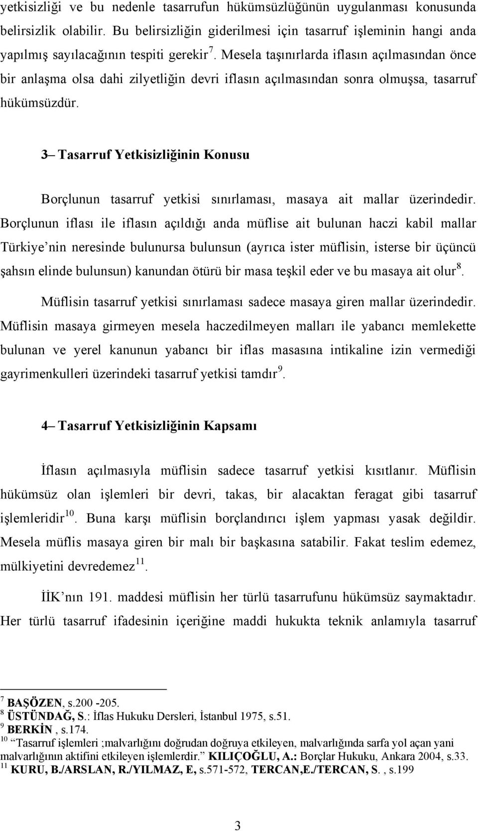 Mesela taşınırlarda iflasın açılmasından önce bir anlaşma olsa dahi zilyetliğin devri iflasın açılmasından sonra olmuşsa, tasarruf hükümsüzdür.