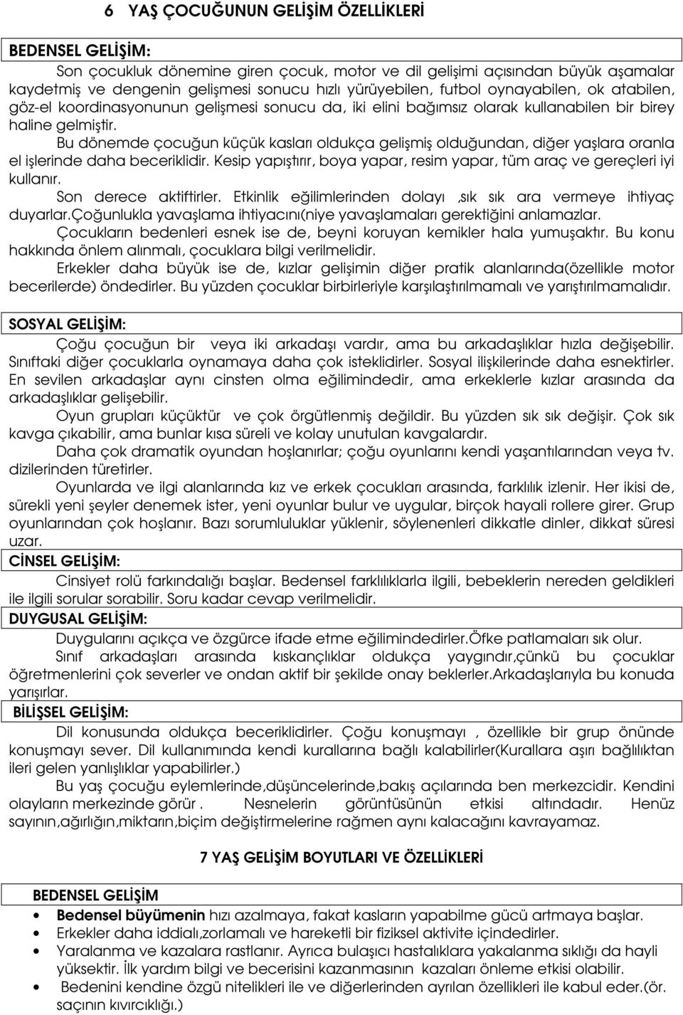 Bu dönemde çocuğun küçük kasları oldukça gelişmiş olduğundan, diğer yaşlara oranla el işlerinde daha beceriklidir. Kesip yapıştırır, boya yapar, resim yapar, tüm araç ve gereçleri iyi kullanır.