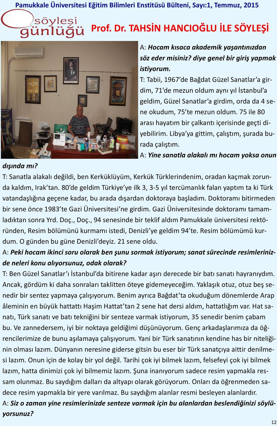 75 ile 80 arası hayatım bir çalkantı içerisinde geçti diyebilirim. Libya ya gittim, çalıştım, şurada burada çalıştım. A: Yine sanatla alakalı mı hocam yoksa onun dışında mı?