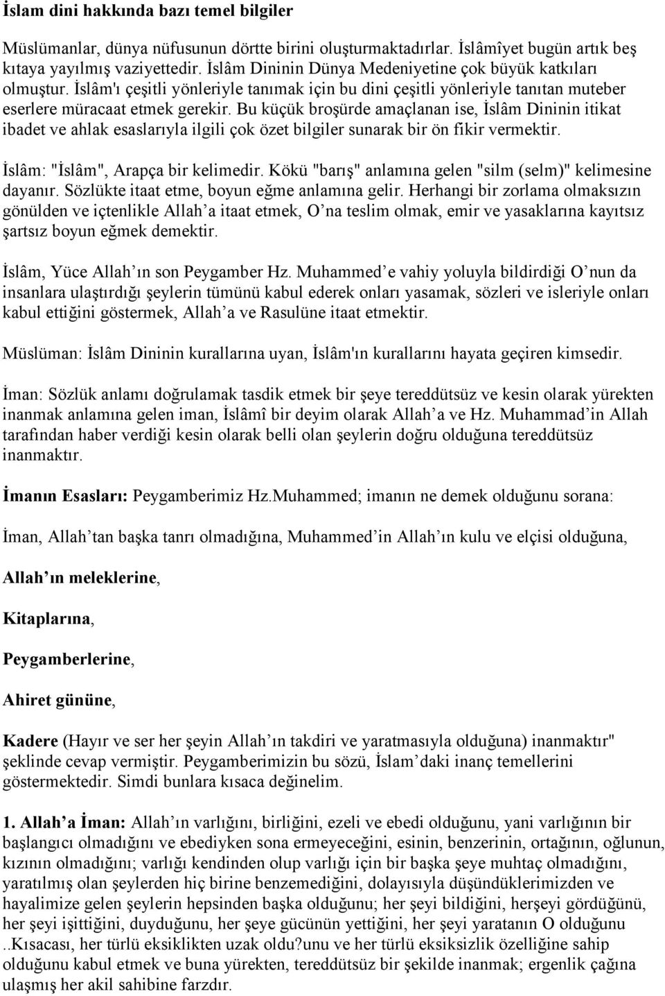 Bu küçük broşürde amaçlanan ise, İslâm Dininin itikat ibadet ve ahlak esaslarıyla ilgili çok özet bilgiler sunarak bir ön fikir vermektir. İslâm: "İslâm", Arapça bir kelimedir.