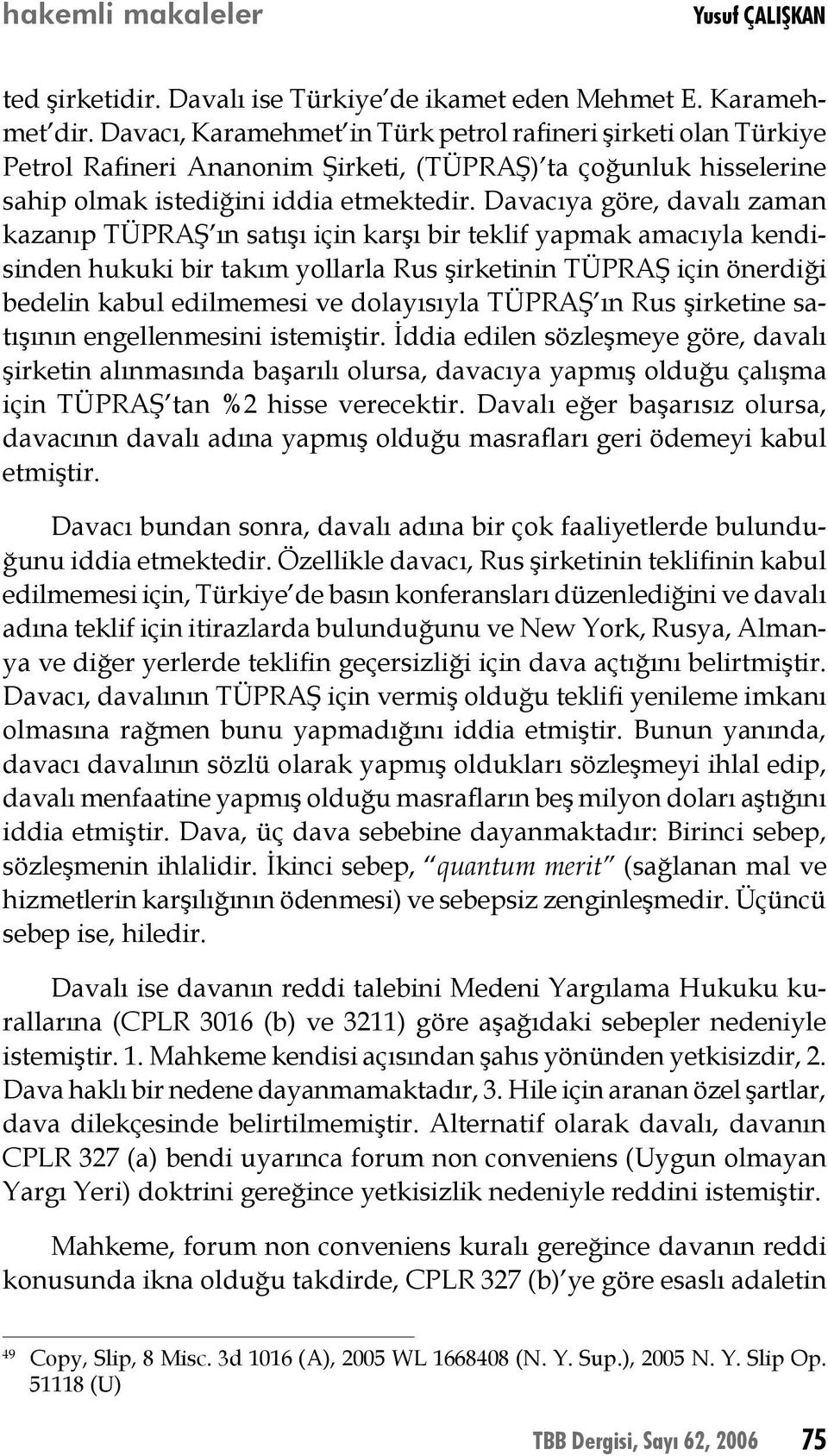 Davacıya göre, davalı zaman kazanıp TÜPRAŞ ın satışı için karşı bir teklif yapmak amacıyla kendisinden hukuki bir takım yollarla Rus şirketinin TÜPRAŞ için önerdiği bedelin kabul edilmemesi ve