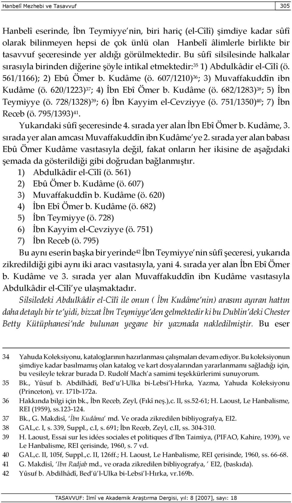 607/1210) 36 ; 3) Muvaffakuddîn ibn Kudâme (ö. 620/1223) 37 ; 4) İbn Ebî Ömer b. Kudâme (ö. 682/1283) 38 ; 5) İbn Teymiyye (ö. 728/1328) 39 ; 6) İbn Kayyim el-cevziyye (ö.