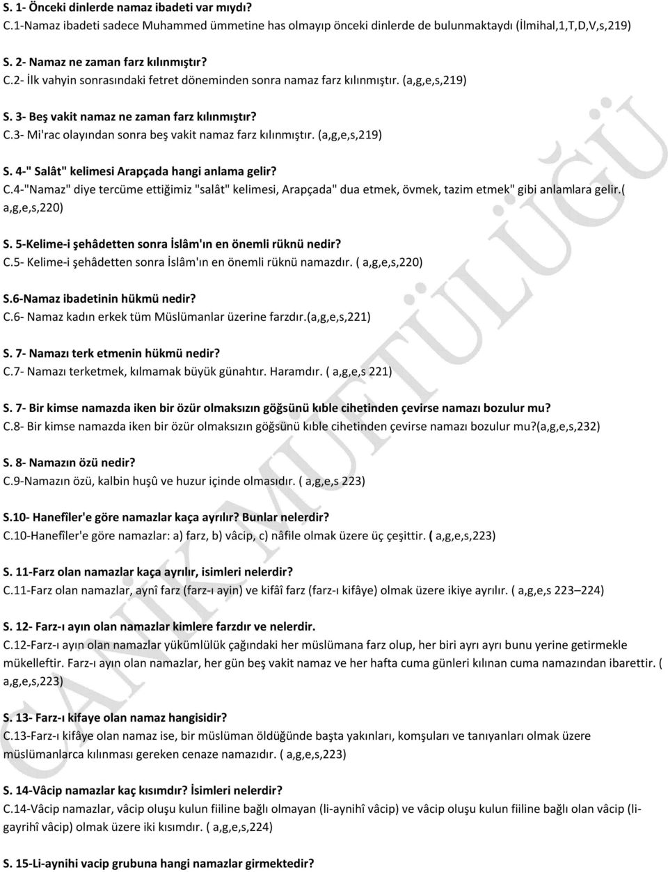 ( a,g,e,s,220) S. 5-Kelime-i şehâdetten sonra İslâm'ın en önemli rüknü nedir? C.5- Kelime-i şehâdetten sonra İslâm'ın en önemli rüknü namazdır. ( a,g,e,s,220) S.6-Namaz ibadetinin hükmü nedir? C.6- Namaz kadın erkek tüm Müslümanlar üzerine farzdır.