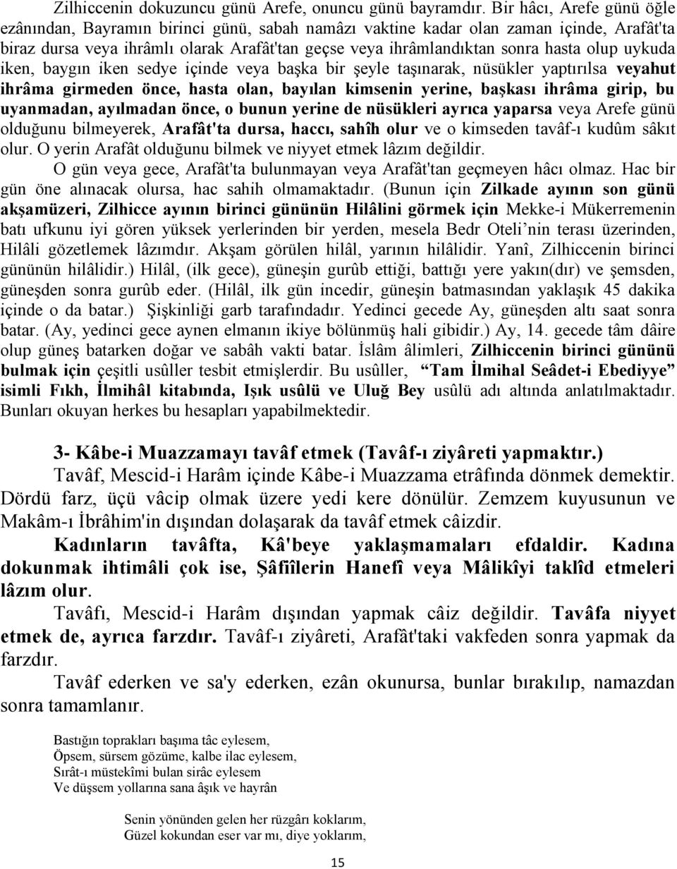 olup uykuda iken, baygın iken sedye içinde veya baģka bir Ģeyle taģınarak, nüsükler yaptırılsa veyahut ihrâma girmeden önce, hasta olan, bayılan kimsenin yerine, baģkası ihrâma girip, bu uyanmadan,