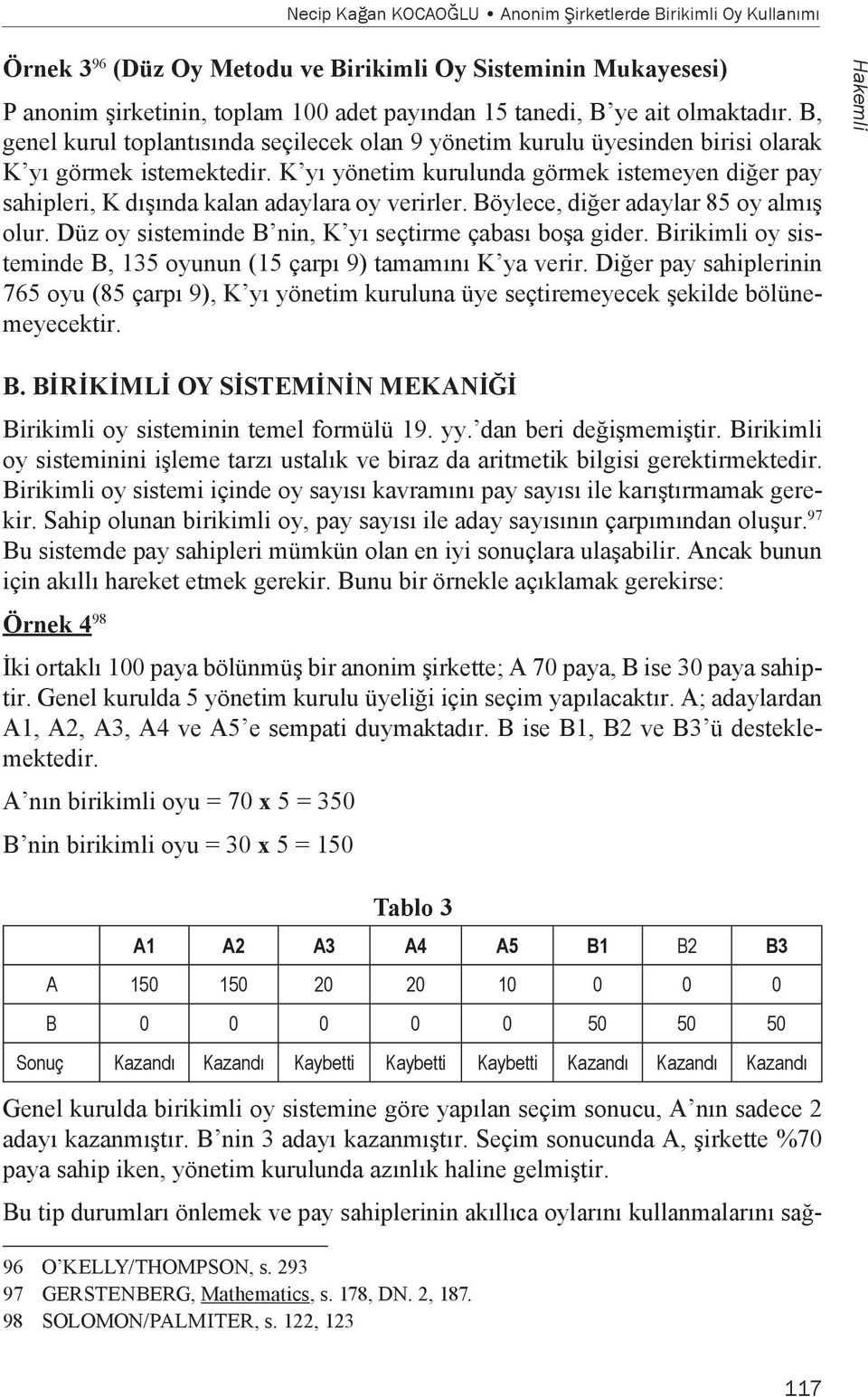 K yı yönetim kurulunda görmek istemeyen diğer pay sahipleri, K dışında kalan adaylara oy verirler. Böylece, diğer adaylar 85 oy almış olur. Düz oy sisteminde B nin, K yı seçtirme çabası boşa gider.