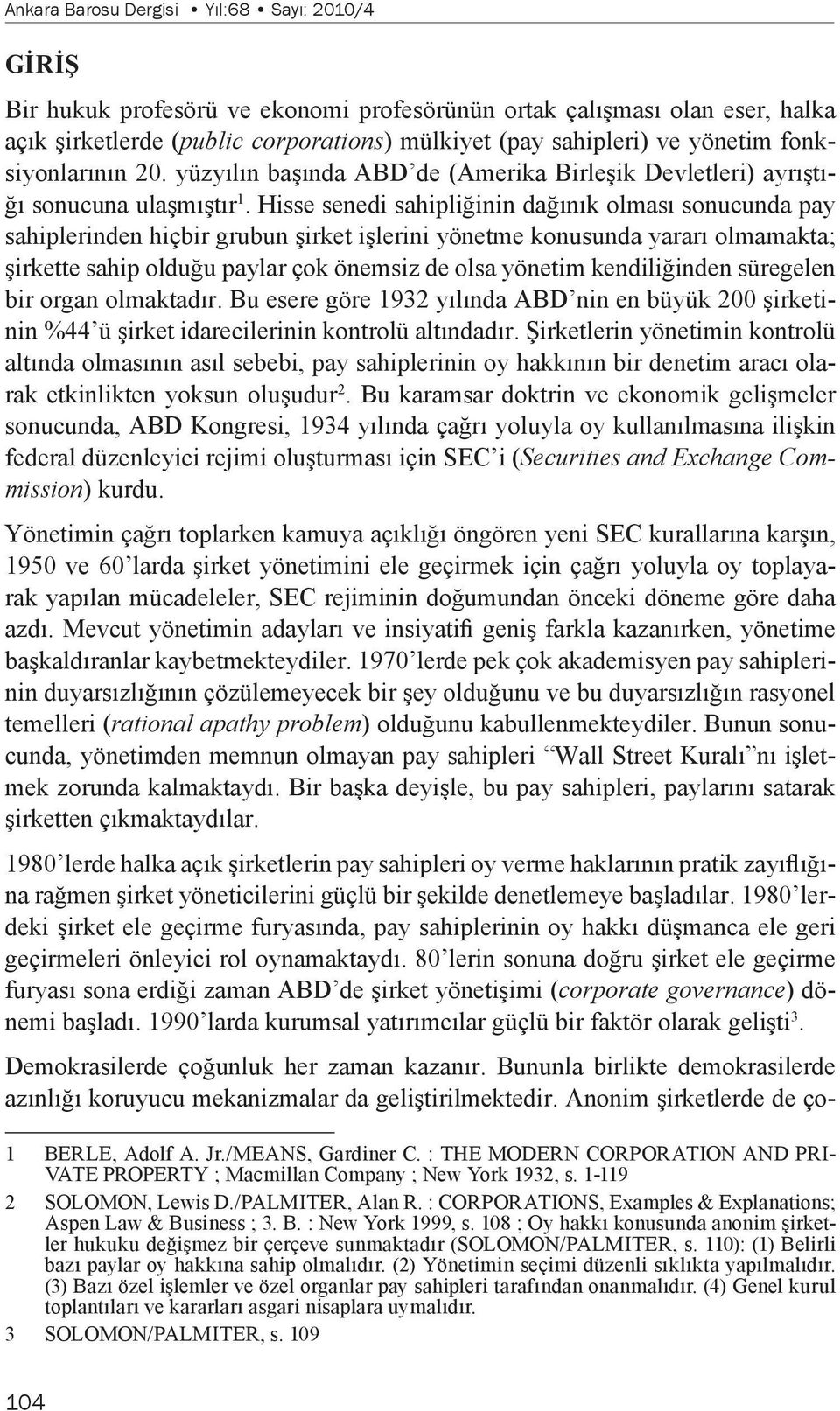 Hisse senedi sahipliğinin dağınık olması sonucunda pay sahiplerinden hiçbir grubun şirket işlerini yönetme konusunda yararı olmamakta; şirkette sahip olduğu paylar çok önemsiz de olsa yönetim