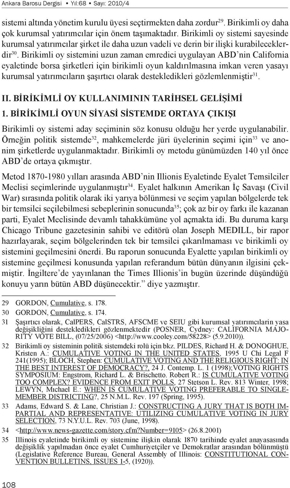 Birikimli oy sistemini uzun zaman emredici uygulayan ABD nin California eyaletinde borsa şirketleri için birikimli oyun kaldırılmasına imkan veren yasayı kurumsal yatırımcıların şaşırtıcı olarak