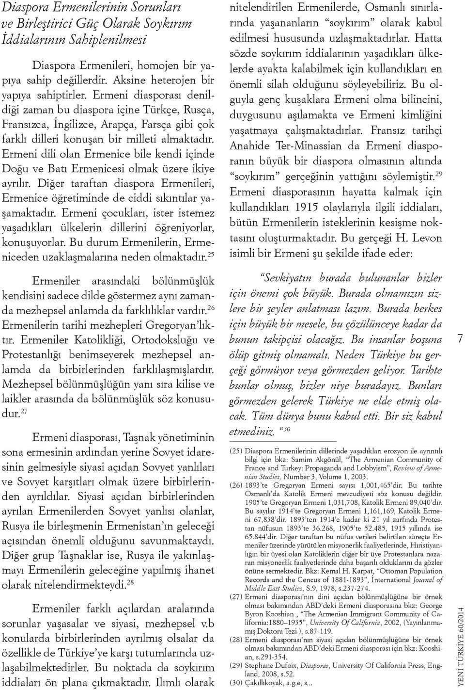 Ermeni dili olan Ermenice bile kendi içinde Doğu ve Batı Ermenicesi olmak üzere ikiye ayrılır. Diğer taraftan diaspora Ermenileri, Ermenice öğretiminde de ciddi sıkıntılar yaşamaktadır.