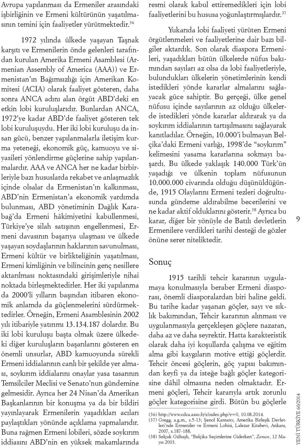 Amerikan Komitesi (ACIA) olarak faaliyet gösteren, daha sonra ANCA adını alan örgüt ABD deki en etkin lobi kuruluşlarıdır. Bunlardan ANCA, 1972 ye kadar ABD de faaliyet gösteren tek lobi kuruluşuydu.