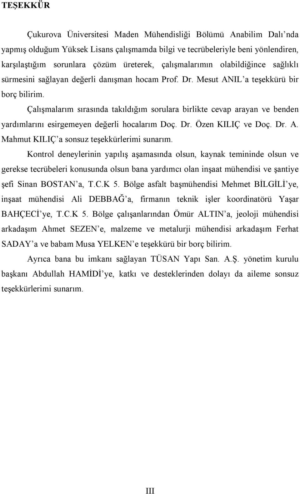 Çalışmalarım sırasında takıldığım sorulara birlikte cevap arayan ve benden yardımlarını esirgemeyen değerli hocalarım Doç. Dr. Özen KILIÇ ve Doç. Dr. A. Mahmut KILIÇ a sonsuz teşekkürlerimi sunarım.