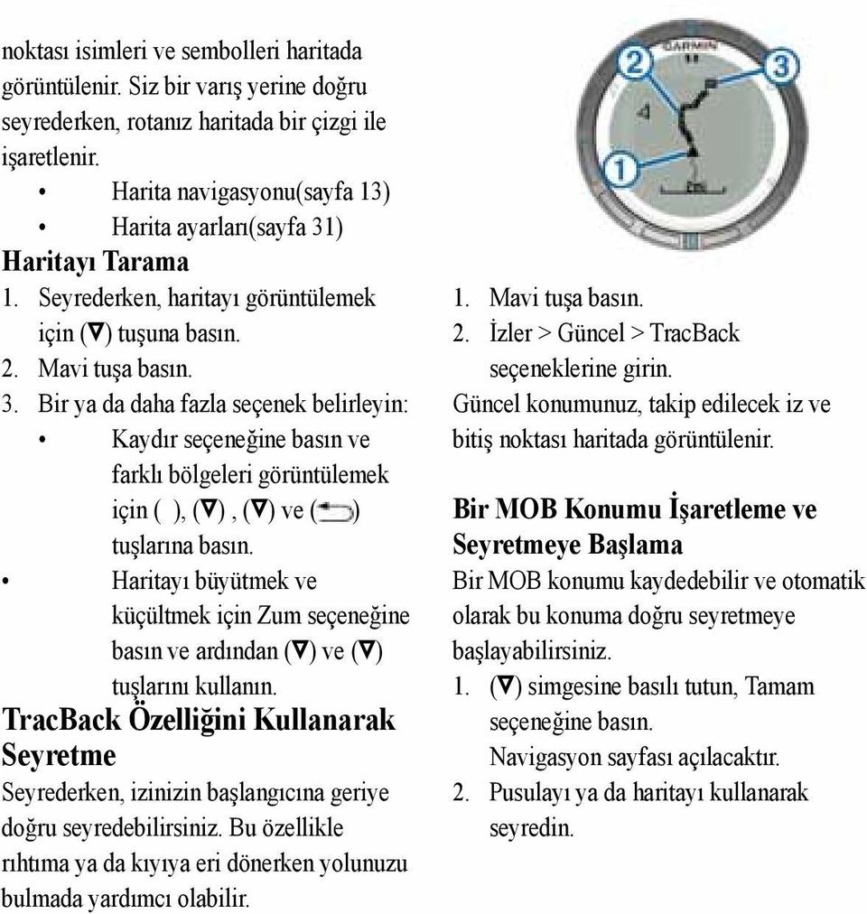 Haritayı büyütmek ve küçültmek için Zum seçeneğine basın ve ardından ( ) ve ( ) tuşlarını kullanın.