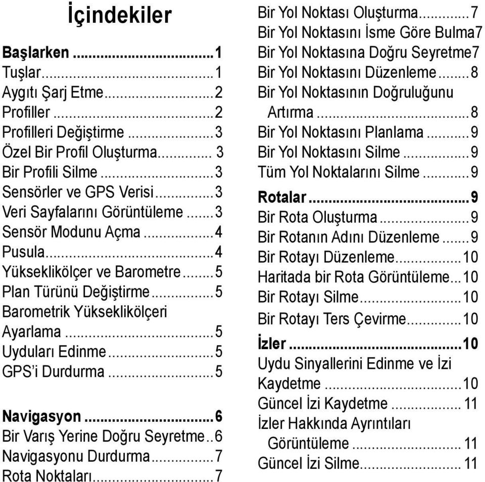 ..5 GPS i Durdurma...5 Navigasyon...6 Bir Varış Yerine Doğru Seyretme...6 Navigasyonu Durdurma...7 Rota Noktaları...7 Bir Yol Noktası Oluşturma...7 Bir Yol Noktasını İsme Göre Bulma.